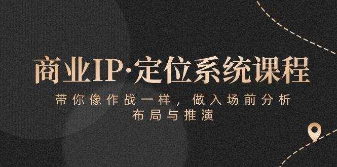 （10309期）商业IP·定位系统课程：带你像 作战一样，做入场 前分析，布局与推演-泰戈创艺资源库