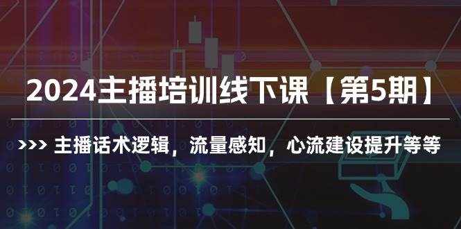 （10161期）2024主播培训线下课【第5期】主播话术逻辑，流量感知，心流建设提升等等-泰戈创艺资源库