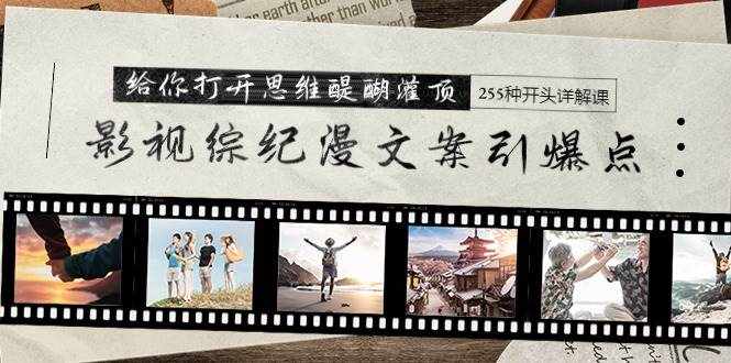 （9501期）影视综纪漫文案引爆点，给你打开思维醍醐灌顶+255种开头详解课（26节）-泰戈创艺资源库