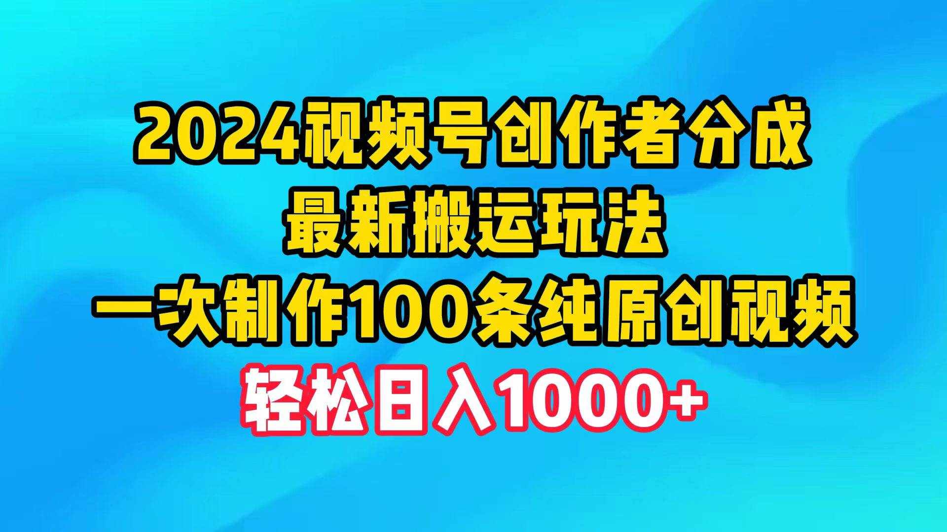 （9989期）2024视频号创作者分成，最新搬运玩法，一次制作100条纯原创视频，日入1000+-泰戈创艺资源库
