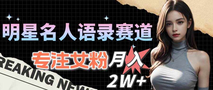 （10279期）明星名人语录赛道全新升级玩法，专注女粉，月入2W＋（教程+1303G素材）-泰戈创艺资源库