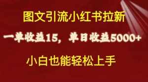 (10329期)图文引流小红书拉新一单15元,单日暴力收益5000+,小白也能轻松上手-泰戈创艺资源库