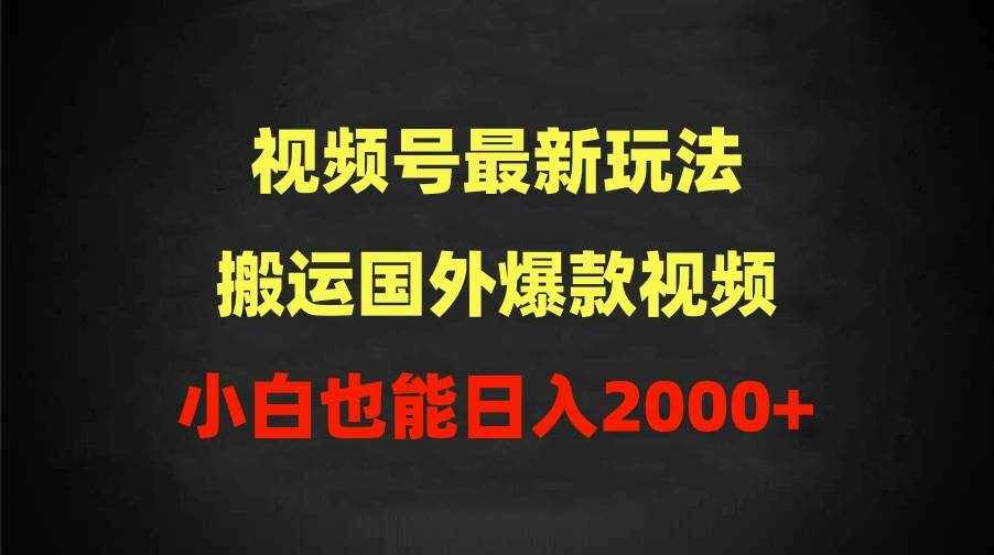 （9796期）2024视频号最新玩法，搬运国外爆款视频，100%过原创，小白也能日入2000+-泰戈创艺资源库