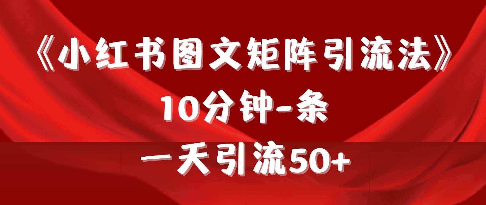 （9538期）《小红书图文矩阵引流法》 10分钟-条 ，一天引流50+-泰戈创艺资源库