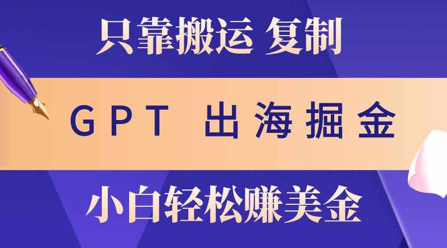 （10637期）出海掘金搬运，赚老外美金，月入3w+，仅需GPT粘贴复制，小白也能玩转-泰戈创艺资源库
