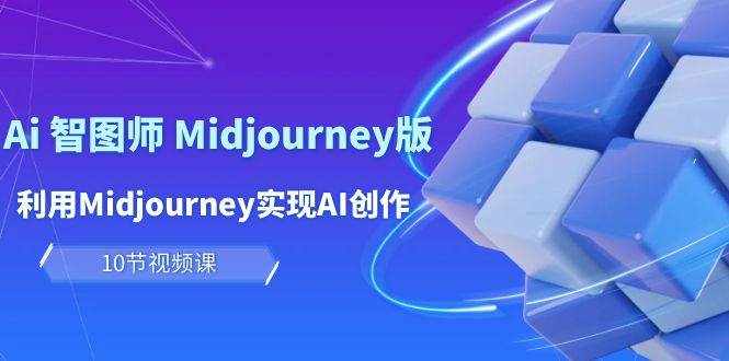 （10066期）玩赚Ai 智图师 Midjourney版：利用Midjourney实现AI创作及变现（10节课）-泰戈创艺资源库