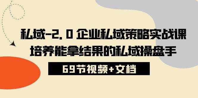 （10345期）私域-2.0 企业私域策略实战课，培养能拿结果的私域操盘手 (69节视频+文档)-泰戈创艺资源库