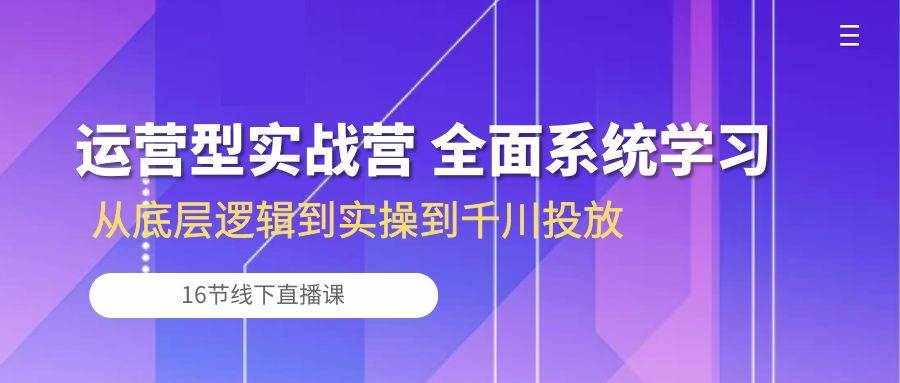 （10344期）运营型实战营 全面系统学习-从底层逻辑到实操到千川投放（16节线下直播课)-泰戈创艺资源库
