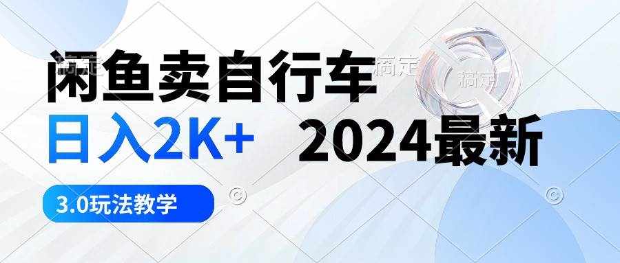 （10296期）闲鱼卖自行车 日入2K+ 2024最新 3.0玩法教学-泰戈创艺资源库