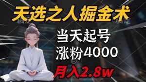 (9613期)天选之人掘金术,当天起号,7条作品涨粉4000+,单月变现2.8w天选之人掘…-泰戈创艺资源库