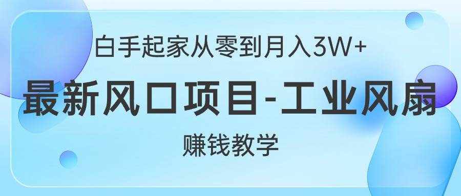 （10663期）白手起家从零到月入3W+，最新风口项目-工业风扇赚钱教学-泰戈创艺资源库