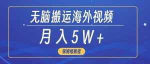 （9361期）无脑搬运海外短视频，3分钟上手0门槛，月入5W+-泰戈创艺资源库