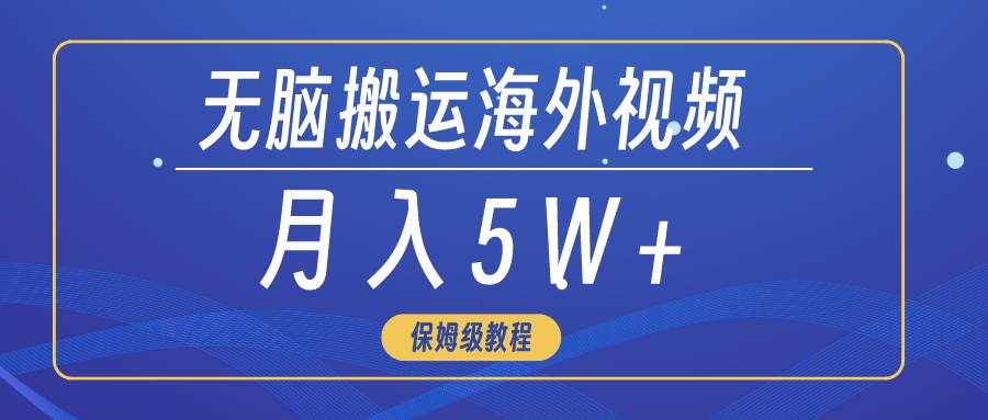 （9361期）无脑搬运海外短视频，3分钟上手0门槛，月入5W+-泰戈创艺资源库