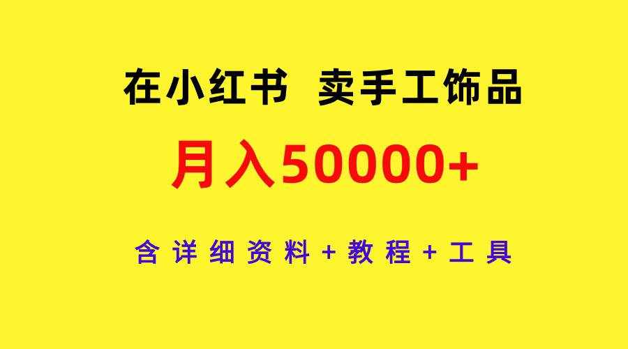 （9585期）在小红书卖手工饰品，月入50000+，含详细资料+教程+工具-泰戈创艺资源库