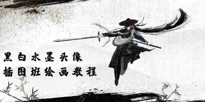（10672期）黑白水墨 头像插图绘画班：画质超清只有视频绘画课程视频（8节课）-泰戈创艺资源库