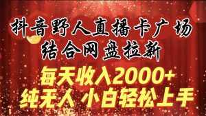 (9504期)每天收入2000+,抖音野人直播卡广场,结合网盘拉新,纯无人,小白轻松上手-泰戈创艺资源库