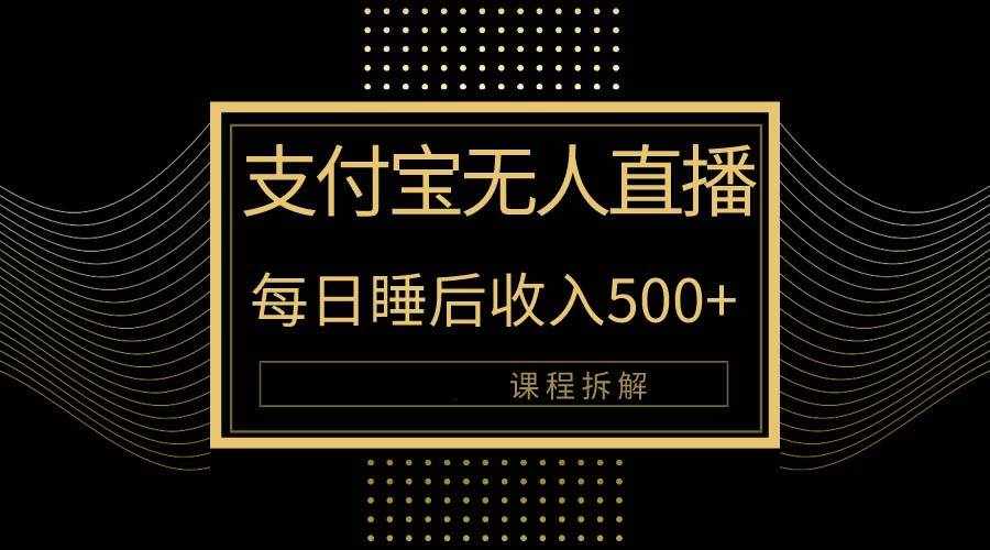 （10135期）支付宝无人直播新玩法大曝光！日入500+，教程拆解！-泰戈创艺资源库