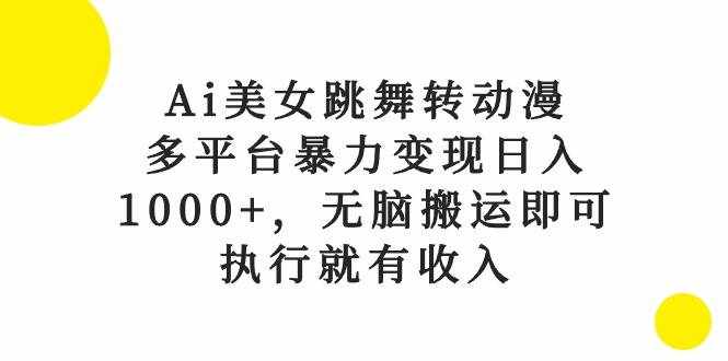 （10539期）Ai美女跳舞转动漫，多平台暴力变现日入1000+，无脑搬运即可，执行就有收入-泰戈创艺资源库