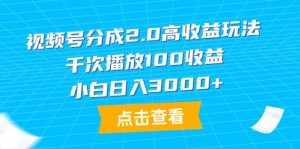 (9716期)视频号分成2.0高收益玩法,千次播放100收益,小白日入3000+-泰戈创艺资源库