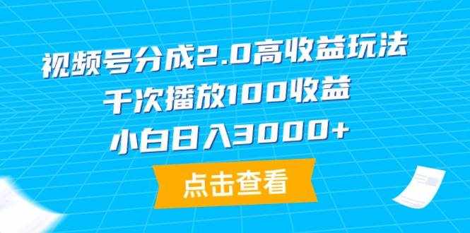 （9716期）视频号分成2.0高收益玩法，千次播放100收益，小白日入3000+-泰戈创艺资源库