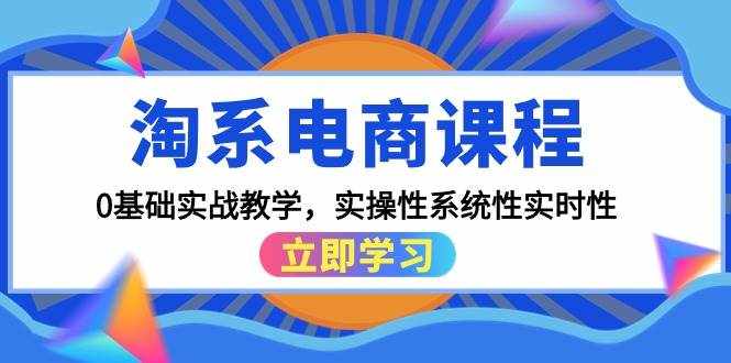 （9704期）淘系电商课程，0基础实战教学，实操性系统性实时性（15节课）-泰戈创艺资源库