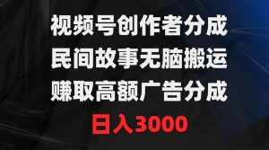 （9390期）视频号创作者分成，民间故事无脑搬运，赚取高额广告分成，日入3000-泰戈创艺资源库