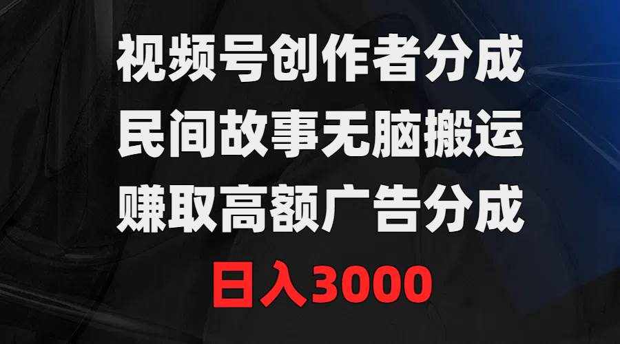 （9390期）视频号创作者分成，民间故事无脑搬运，赚取高额广告分成，日入3000-泰戈创艺资源库
