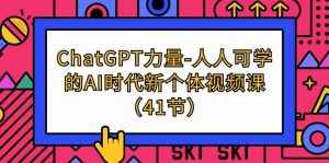 （9670期）ChatGPT-力量-人人可学的AI时代新个体视频课（41节）-泰戈创艺资源库