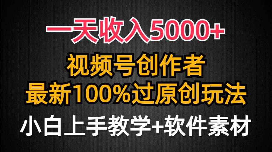 （9568期）一天收入5000+，视频号创作者，最新100%原创玩法，对新人友好，小白也可.-泰戈创艺资源库