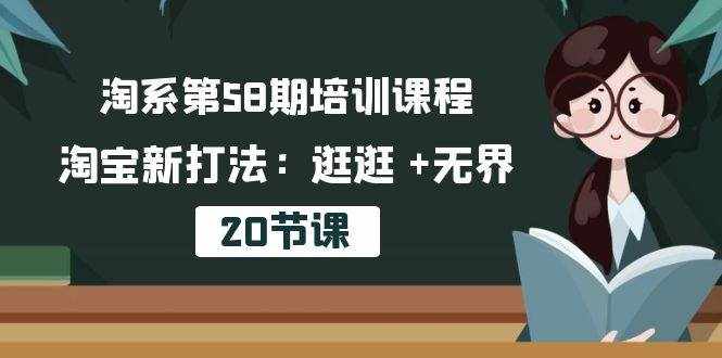 （10491期）淘系第58期培训课程，淘宝新打法：逛逛 +无界（20节课）-泰戈创艺资源库