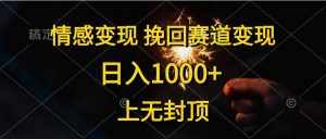 (10571期)情感变现,挽回赛道变现,日入1000+,上无封顶-泰戈创艺资源库
