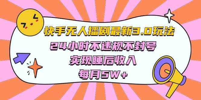 （10255期）快手 最新无人播剧3.0玩法，24小时不违规不封号，实现睡后收入，每…-泰戈创艺资源库