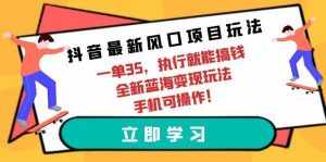 （9948期）抖音最新风口项目玩法，一单35，执行就能搞钱 全新蓝海变现玩法 手机可操作-泰戈创艺资源库