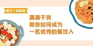 （9884期）餐饮人必修课，满满干货，教你如何成为一名优秀的餐饮人（47节课）-泰戈创艺资源库