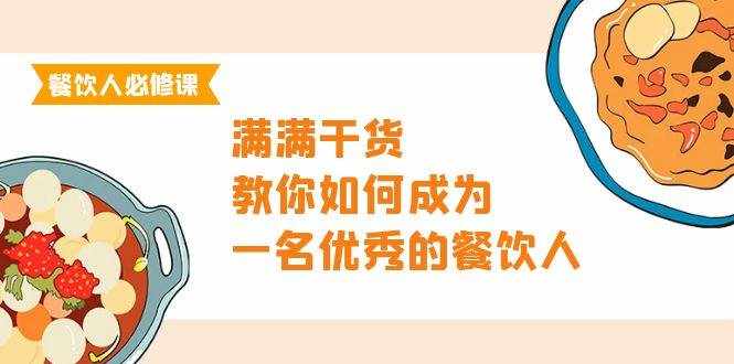 （9884期）餐饮人必修课，满满干货，教你如何成为一名优秀的餐饮人（47节课）-泰戈创艺资源库