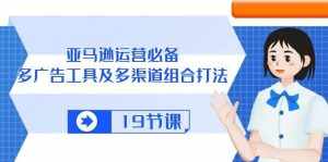 (10552期)亚马逊 运营必备,多广告 工具及多渠道组合打法(19节课)-泰戈创艺资源库