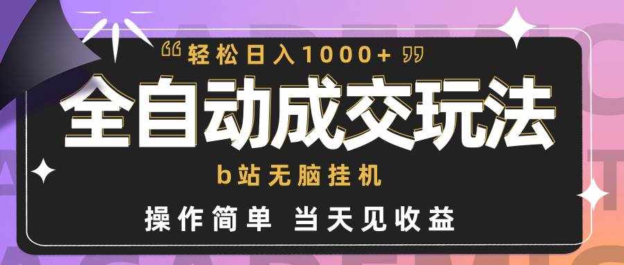（9453期）全自动成交  b站无脑挂机 小白闭眼操作 轻松日入1000+ 操作简单 当天见收益-泰戈创艺资源库