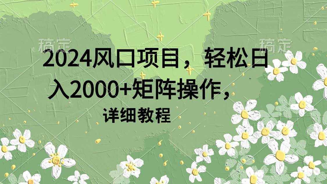 （9652期）2024风口项目，轻松日入2000+矩阵操作，详细教程-泰戈创艺资源库
