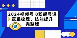 （10423期）2024视频号 0粉起号课，逻辑梳理，技能提升，完整版-泰戈创艺资源库