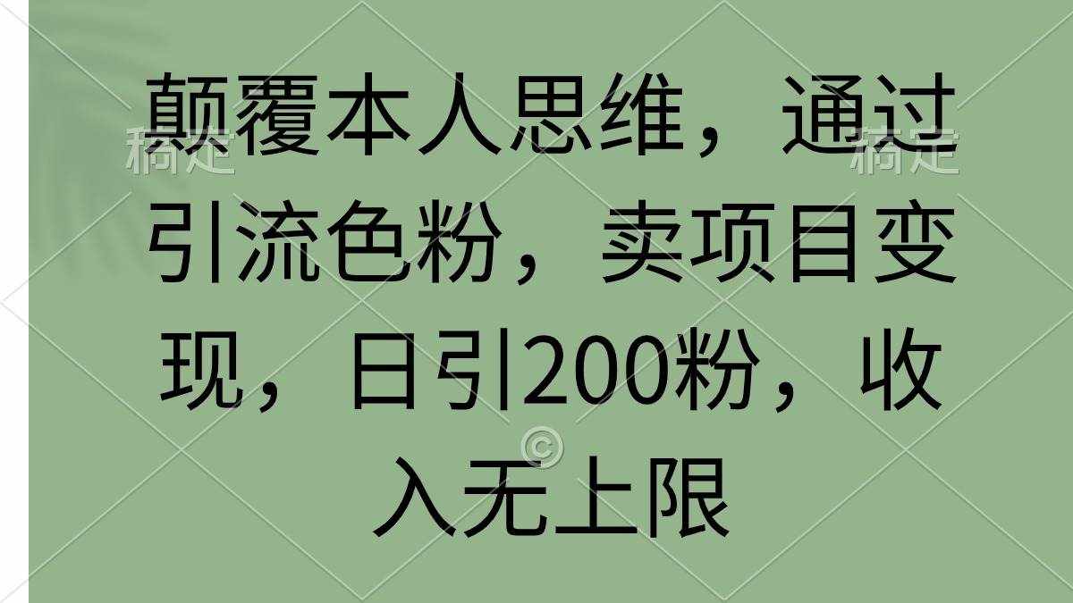 （9523期）颠覆本人思维，通过引流色粉，卖项目变现，日引200粉，收入无上限-泰戈创艺资源库