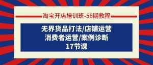 (9605期)淘宝开店培训班-56期教程:无界货品打法/店铺运营/消费者运营/案例诊断-泰戈创艺资源库