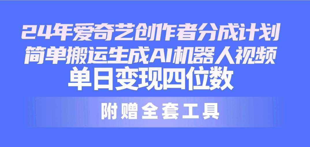（10308期）24最新爱奇艺创作者分成计划，简单搬运生成AI机器人视频，单日变现四位数-泰戈创艺资源库