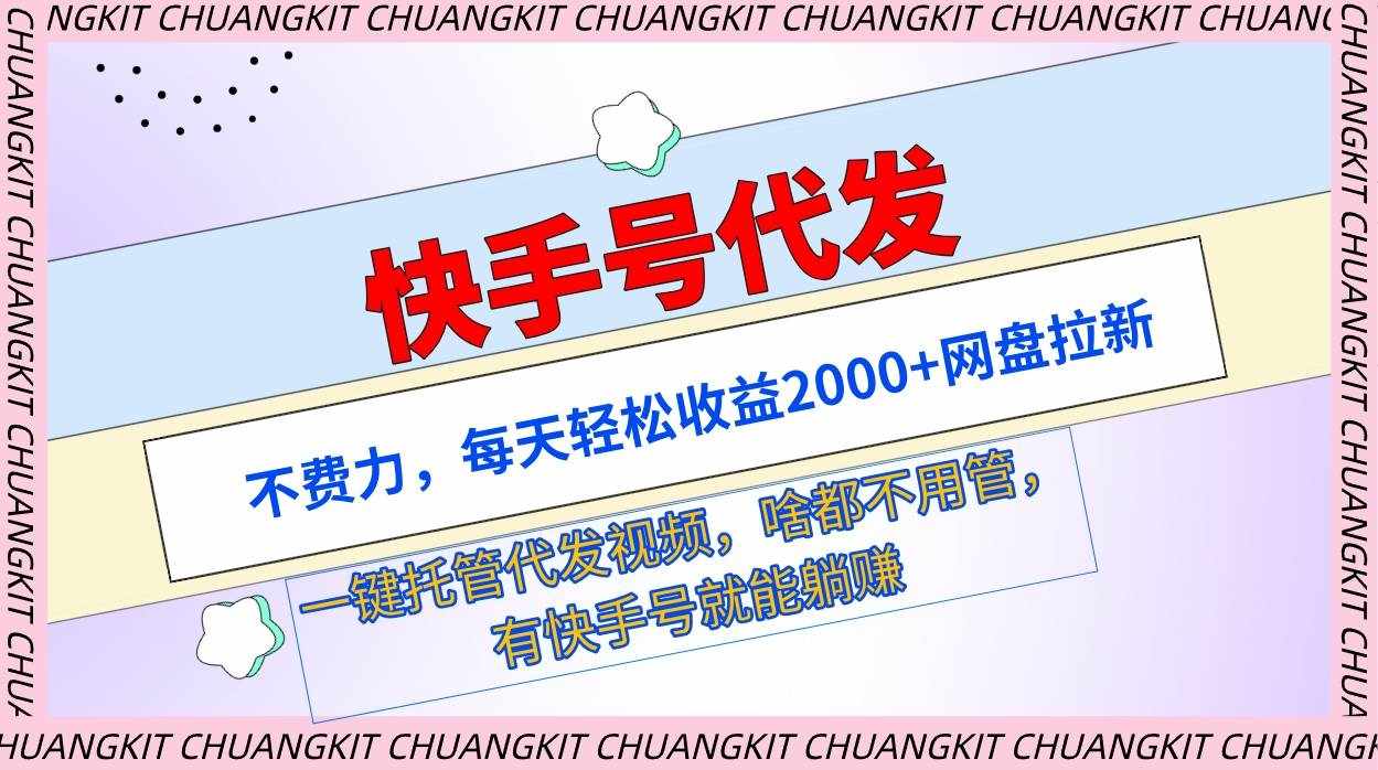 （9492期）快手号代发：不费力，每天轻松收益2000+网盘拉新一键托管代发视频-泰戈创艺资源库