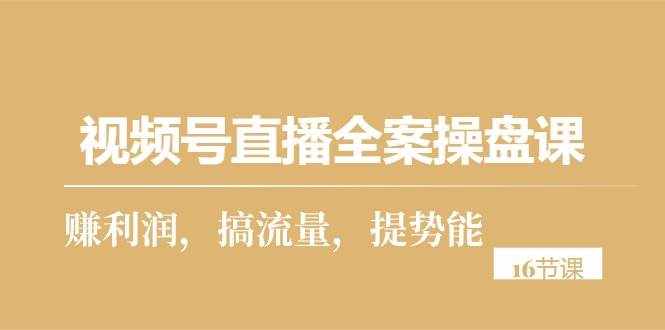（10207期）视频号直播全案操盘课，赚利润，搞流量，提势能（16节课）-泰戈创艺资源库