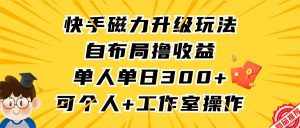 (9368期)快手磁力升级玩法,自布局撸收益,单人单日300+,个人工作室均可操作-泰戈创艺资源库