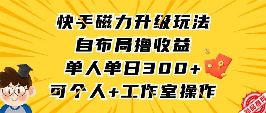 （9368期）快手磁力升级玩法，自布局撸收益，单人单日300+，个人工作室均可操作-泰戈创艺资源库