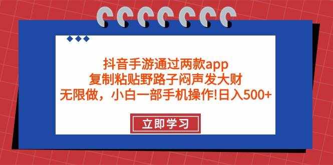 （9912期）抖音手游通过两款app，复制粘贴野路子闷声发大财，无限做 一部手机日入500+-泰戈创艺资源库