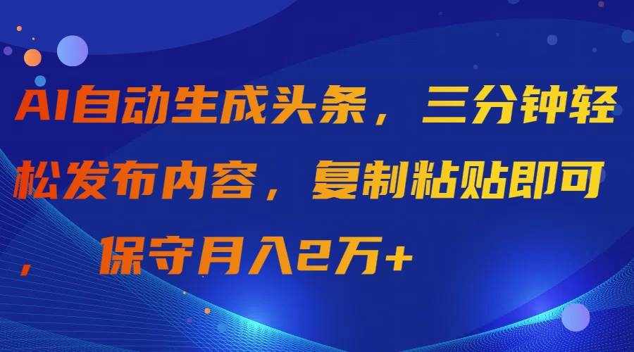 （9811期）AI自动生成头条，三分钟轻松发布内容，复制粘贴即可， 保守月入2万+-泰戈创艺资源库