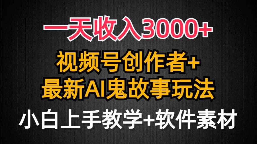 （9445期）一天收入3000 ，视频号创作者AI创作鬼故事玩法，条条爆流量，小白也能轻…-泰戈创艺资源库