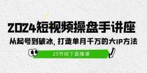 (9970期)2024短视频操盘手讲座:从起号到破冰,打造单月千万的大IP方法(25节)-泰戈创艺资源库